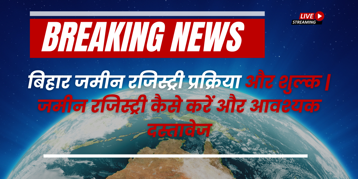 बिहार जमीन रजिस्ट्री प्रक्रिया और शुल्क | जमीन रजिस्ट्री कैसे करें और आवश्यक दस्तावेज